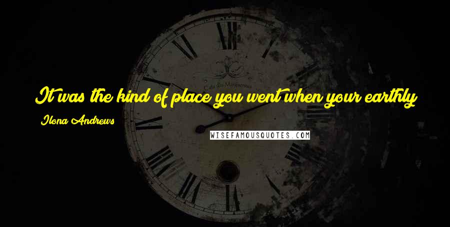 Ilona Andrews Quotes: It was the kind of place you went when your earthly troubles became too much for you and you were looking for a creative way to commit suicide.