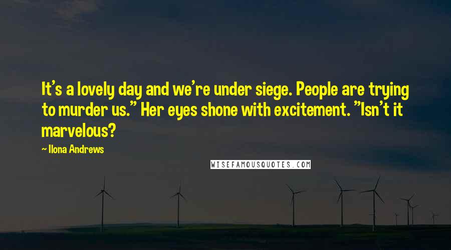 Ilona Andrews Quotes: It's a lovely day and we're under siege. People are trying to murder us." Her eyes shone with excitement. "Isn't it marvelous?