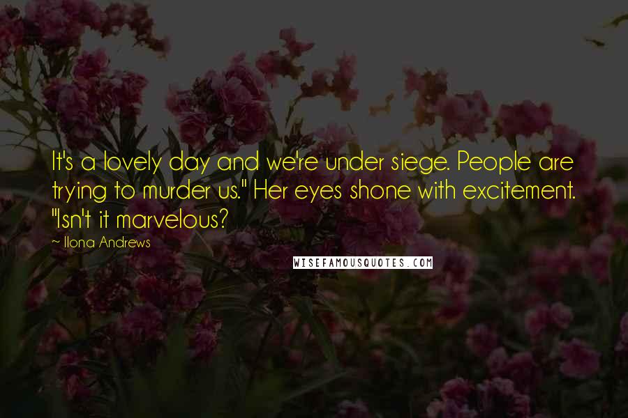 Ilona Andrews Quotes: It's a lovely day and we're under siege. People are trying to murder us." Her eyes shone with excitement. "Isn't it marvelous?