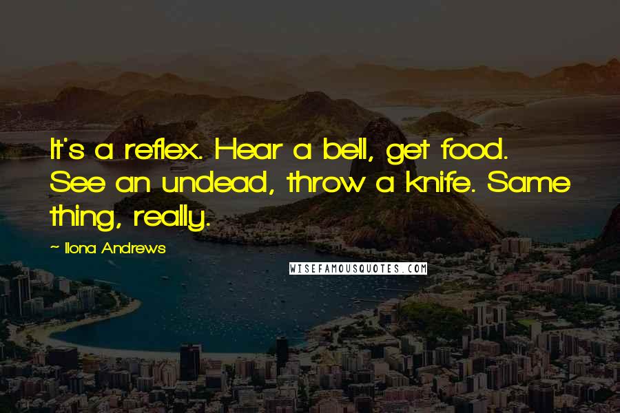 Ilona Andrews Quotes: It's a reflex. Hear a bell, get food. See an undead, throw a knife. Same thing, really.