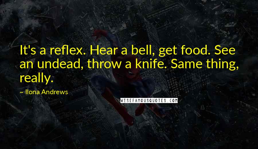 Ilona Andrews Quotes: It's a reflex. Hear a bell, get food. See an undead, throw a knife. Same thing, really.