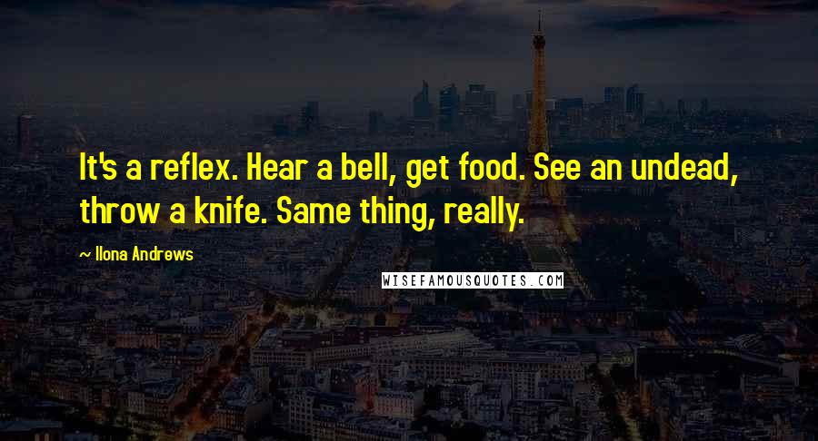 Ilona Andrews Quotes: It's a reflex. Hear a bell, get food. See an undead, throw a knife. Same thing, really.