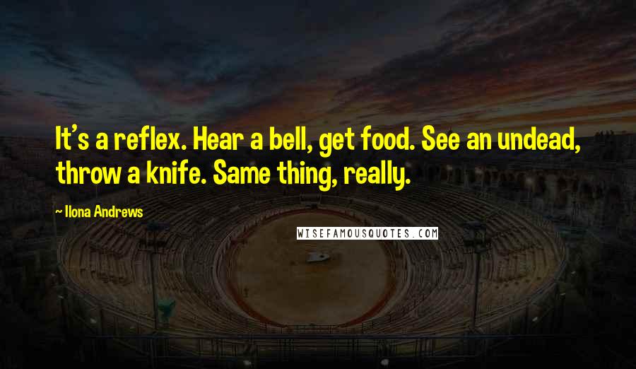 Ilona Andrews Quotes: It's a reflex. Hear a bell, get food. See an undead, throw a knife. Same thing, really.