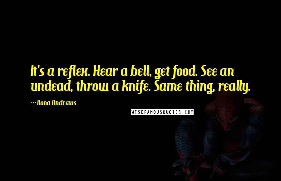 Ilona Andrews Quotes: It's a reflex. Hear a bell, get food. See an undead, throw a knife. Same thing, really.