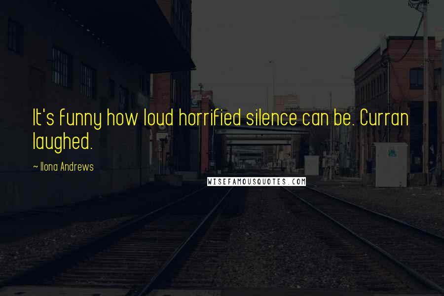 Ilona Andrews Quotes: It's funny how loud horrified silence can be. Curran laughed.