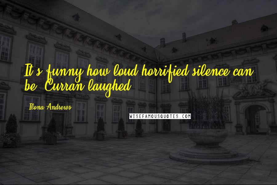 Ilona Andrews Quotes: It's funny how loud horrified silence can be. Curran laughed.