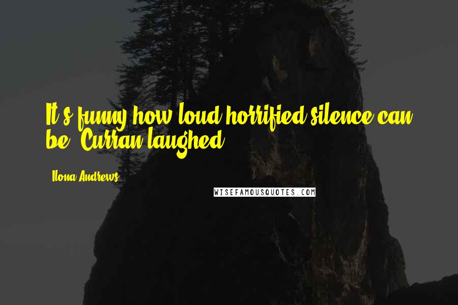Ilona Andrews Quotes: It's funny how loud horrified silence can be. Curran laughed.