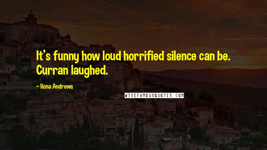 Ilona Andrews Quotes: It's funny how loud horrified silence can be. Curran laughed.