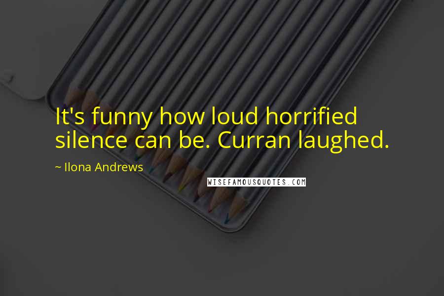 Ilona Andrews Quotes: It's funny how loud horrified silence can be. Curran laughed.