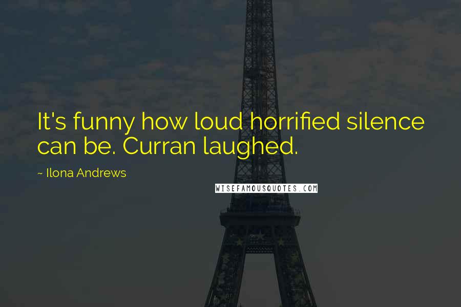 Ilona Andrews Quotes: It's funny how loud horrified silence can be. Curran laughed.