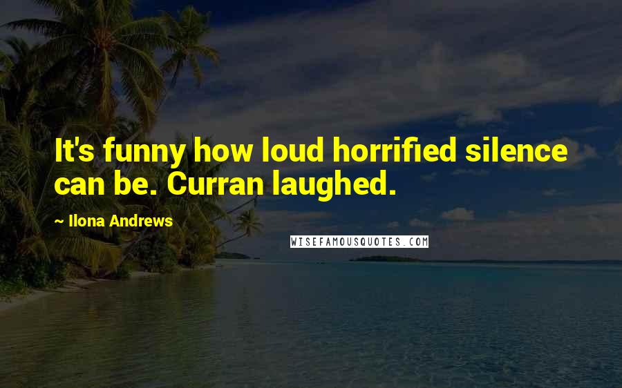 Ilona Andrews Quotes: It's funny how loud horrified silence can be. Curran laughed.