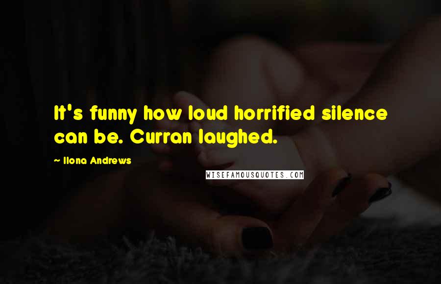 Ilona Andrews Quotes: It's funny how loud horrified silence can be. Curran laughed.