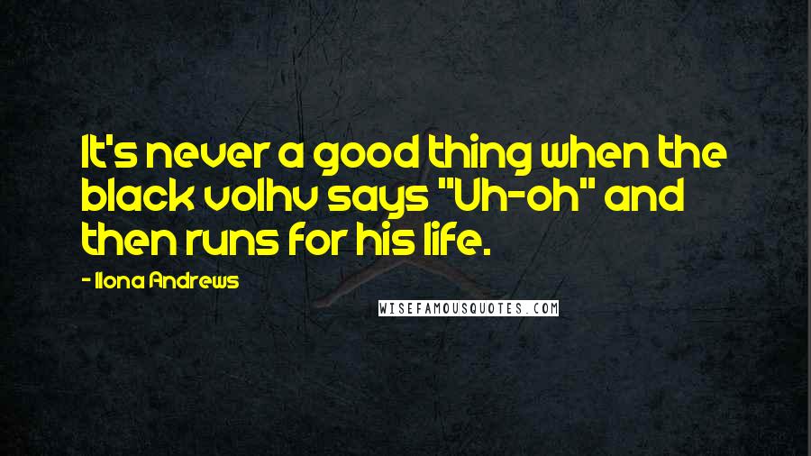 Ilona Andrews Quotes: It's never a good thing when the black volhv says "Uh-oh" and then runs for his life.