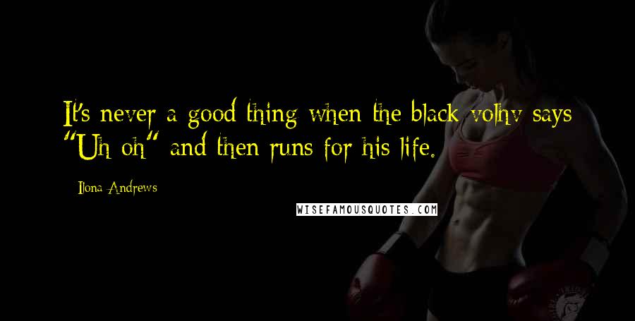 Ilona Andrews Quotes: It's never a good thing when the black volhv says "Uh-oh" and then runs for his life.