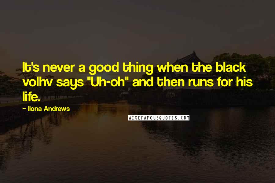 Ilona Andrews Quotes: It's never a good thing when the black volhv says "Uh-oh" and then runs for his life.