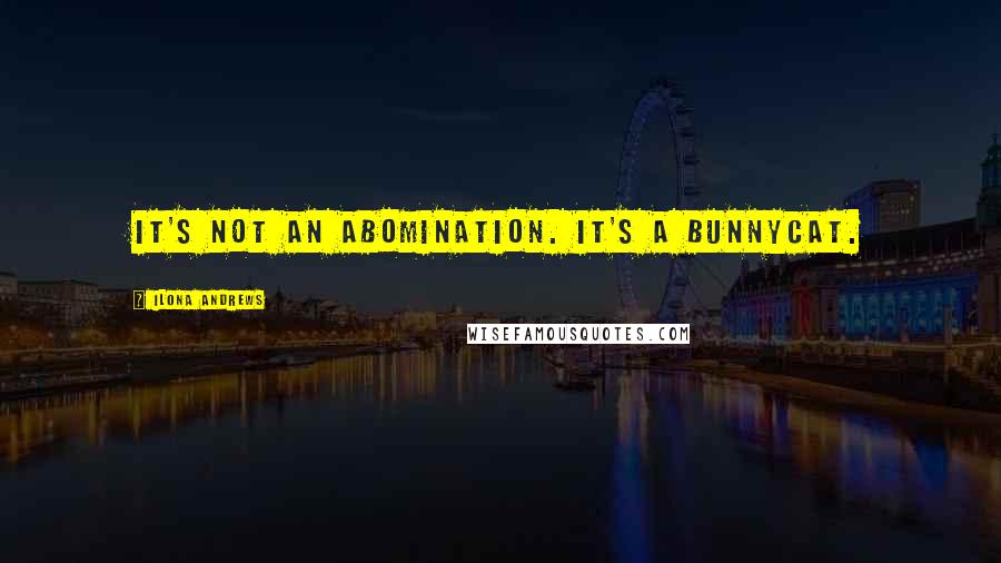 Ilona Andrews Quotes: It's not an abomination. It's a bunnycat.