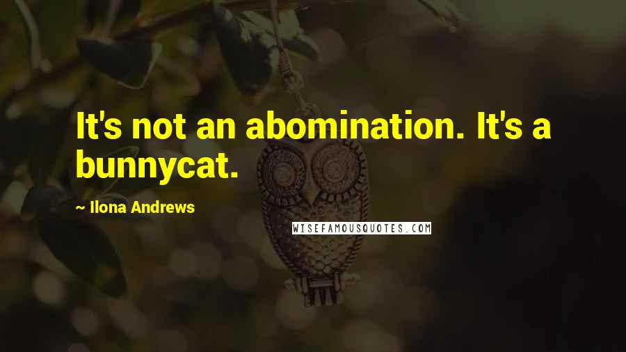 Ilona Andrews Quotes: It's not an abomination. It's a bunnycat.