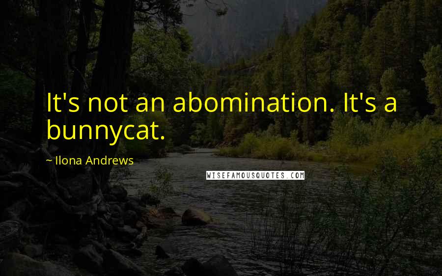 Ilona Andrews Quotes: It's not an abomination. It's a bunnycat.