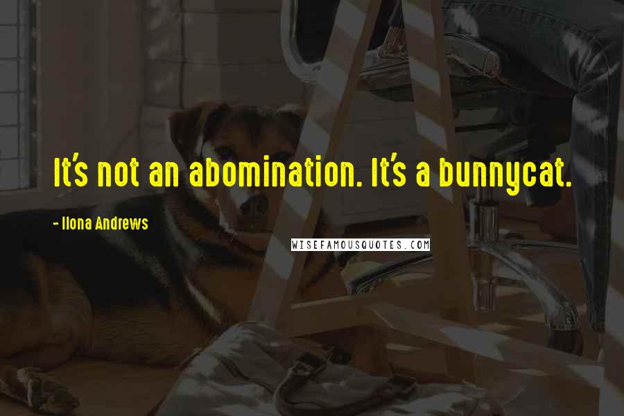 Ilona Andrews Quotes: It's not an abomination. It's a bunnycat.