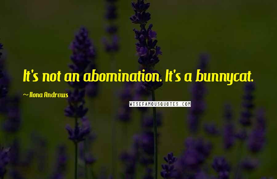 Ilona Andrews Quotes: It's not an abomination. It's a bunnycat.