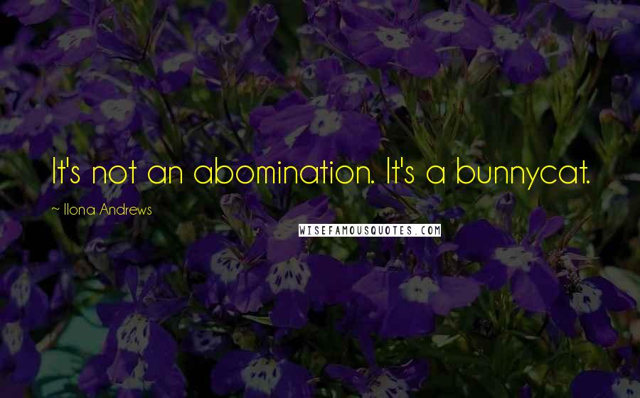 Ilona Andrews Quotes: It's not an abomination. It's a bunnycat.