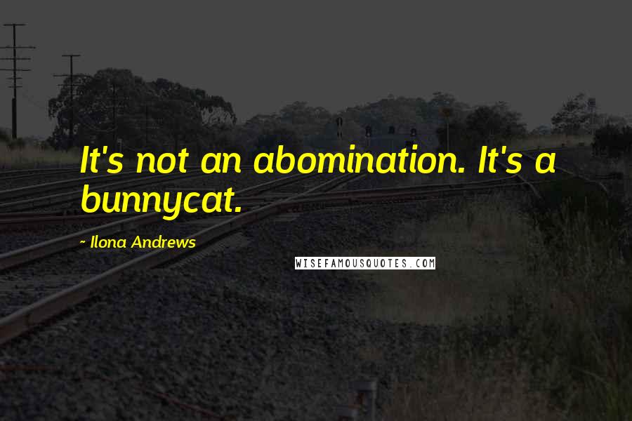 Ilona Andrews Quotes: It's not an abomination. It's a bunnycat.