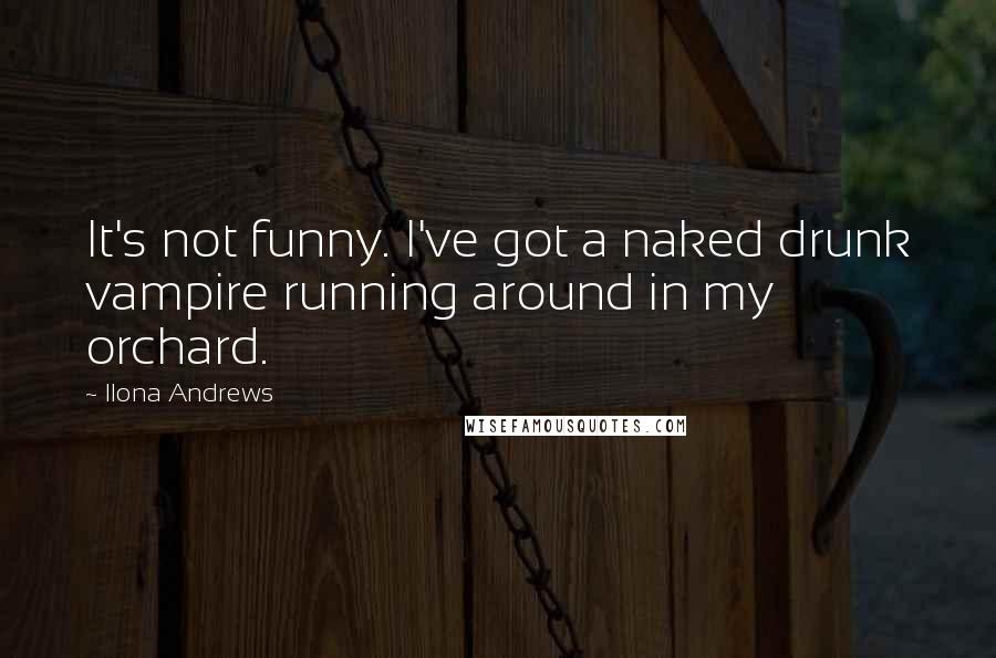 Ilona Andrews Quotes: It's not funny. I've got a naked drunk vampire running around in my orchard.