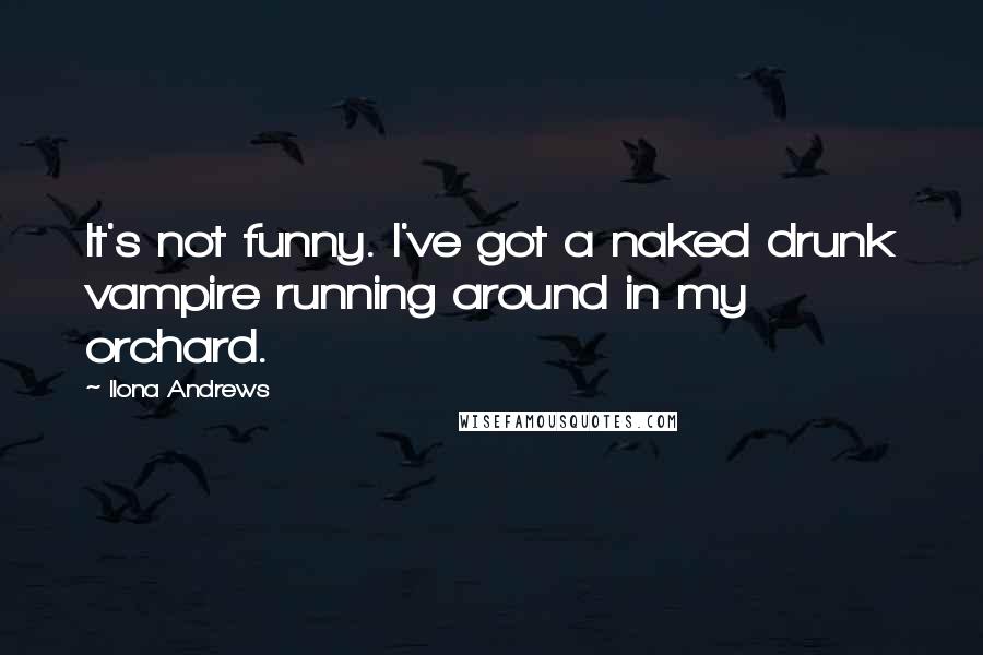 Ilona Andrews Quotes: It's not funny. I've got a naked drunk vampire running around in my orchard.