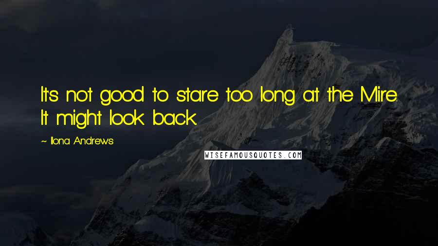 Ilona Andrews Quotes: It's not good to stare too long at the Mire. It might look back.