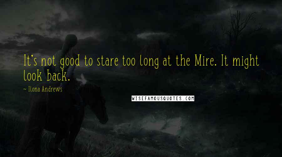 Ilona Andrews Quotes: It's not good to stare too long at the Mire. It might look back.