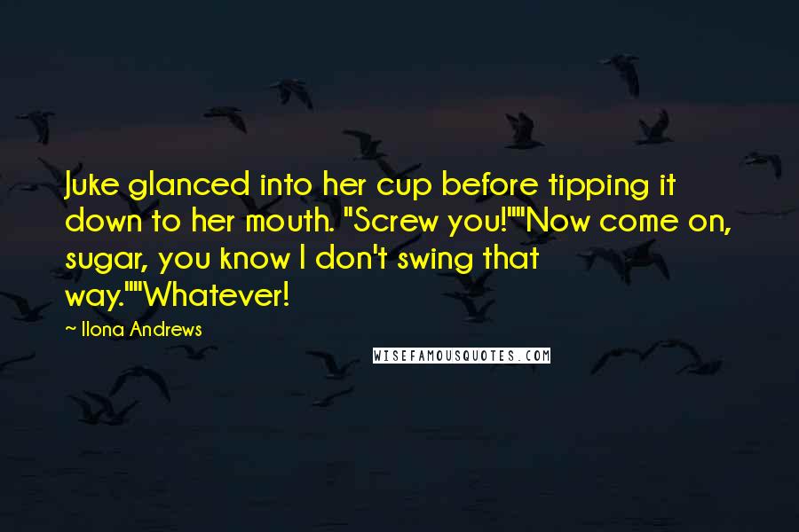 Ilona Andrews Quotes: Juke glanced into her cup before tipping it down to her mouth. "Screw you!""Now come on, sugar, you know I don't swing that way.""Whatever!