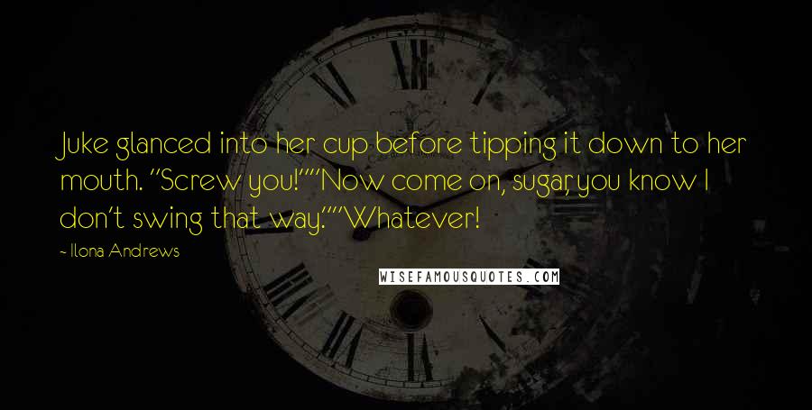 Ilona Andrews Quotes: Juke glanced into her cup before tipping it down to her mouth. "Screw you!""Now come on, sugar, you know I don't swing that way.""Whatever!