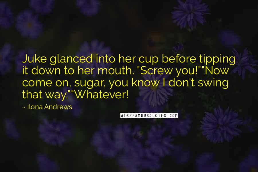 Ilona Andrews Quotes: Juke glanced into her cup before tipping it down to her mouth. "Screw you!""Now come on, sugar, you know I don't swing that way.""Whatever!