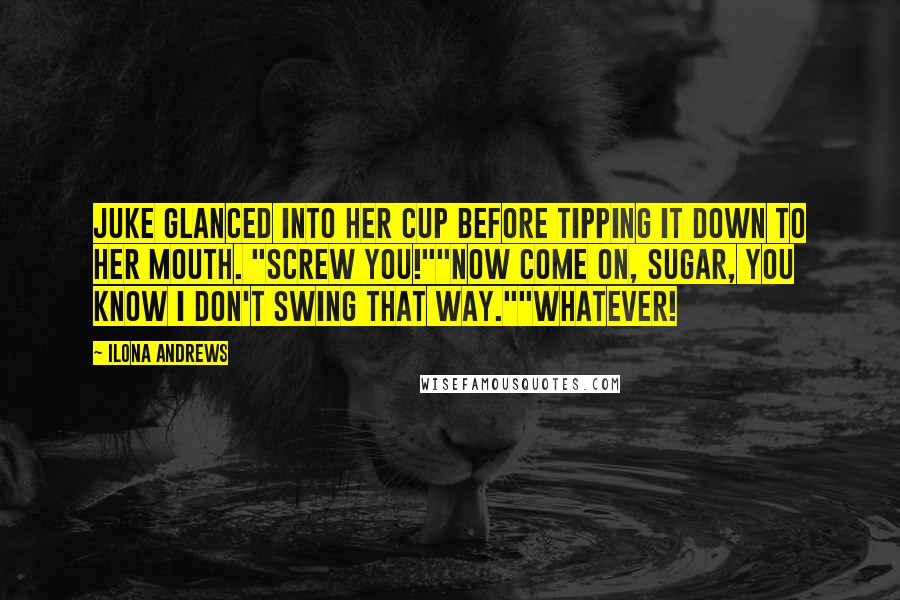 Ilona Andrews Quotes: Juke glanced into her cup before tipping it down to her mouth. "Screw you!""Now come on, sugar, you know I don't swing that way.""Whatever!