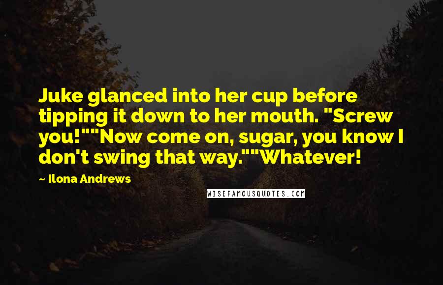 Ilona Andrews Quotes: Juke glanced into her cup before tipping it down to her mouth. "Screw you!""Now come on, sugar, you know I don't swing that way.""Whatever!
