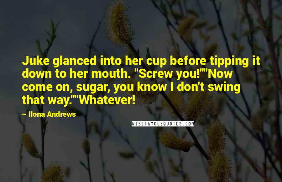 Ilona Andrews Quotes: Juke glanced into her cup before tipping it down to her mouth. "Screw you!""Now come on, sugar, you know I don't swing that way.""Whatever!