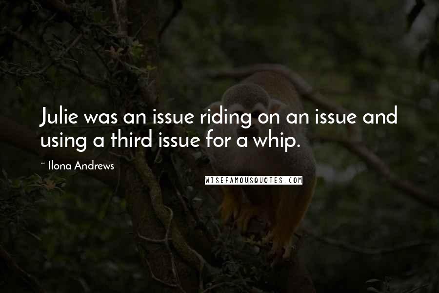 Ilona Andrews Quotes: Julie was an issue riding on an issue and using a third issue for a whip.