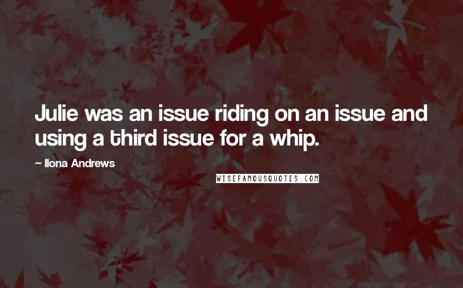 Ilona Andrews Quotes: Julie was an issue riding on an issue and using a third issue for a whip.
