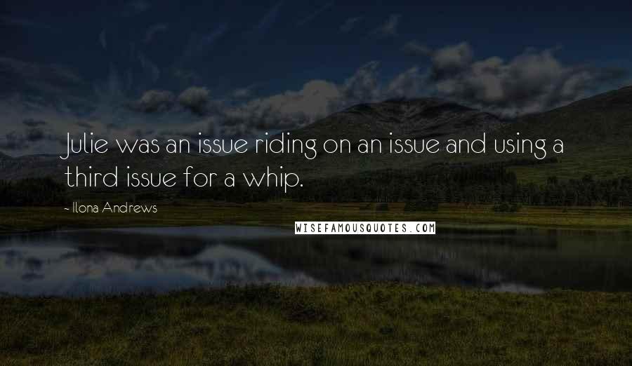 Ilona Andrews Quotes: Julie was an issue riding on an issue and using a third issue for a whip.