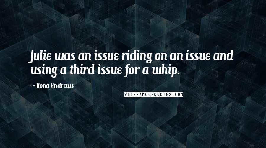 Ilona Andrews Quotes: Julie was an issue riding on an issue and using a third issue for a whip.