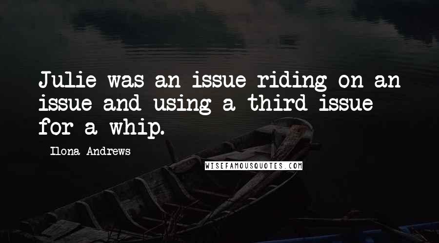 Ilona Andrews Quotes: Julie was an issue riding on an issue and using a third issue for a whip.