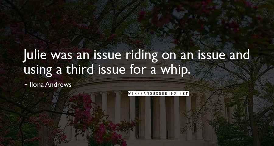 Ilona Andrews Quotes: Julie was an issue riding on an issue and using a third issue for a whip.