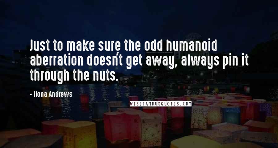 Ilona Andrews Quotes: Just to make sure the odd humanoid aberration doesn't get away, always pin it through the nuts.