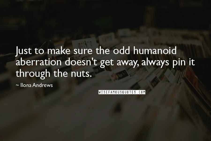 Ilona Andrews Quotes: Just to make sure the odd humanoid aberration doesn't get away, always pin it through the nuts.