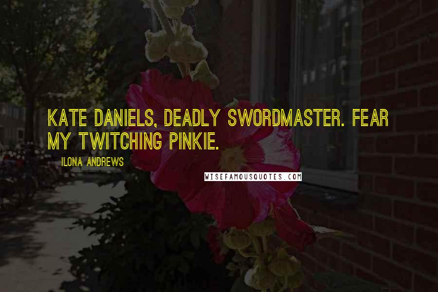 Ilona Andrews Quotes: Kate Daniels, deadly swordmaster. Fear my twitching pinkie.