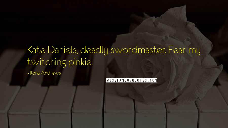 Ilona Andrews Quotes: Kate Daniels, deadly swordmaster. Fear my twitching pinkie.