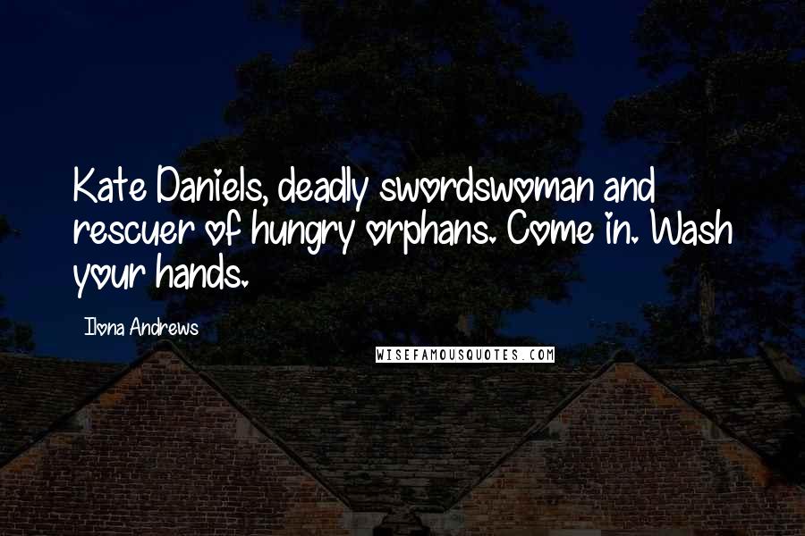 Ilona Andrews Quotes: Kate Daniels, deadly swordswoman and rescuer of hungry orphans. Come in. Wash your hands.