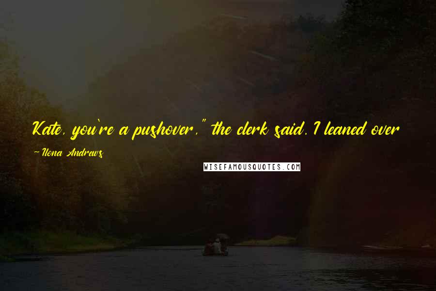 Ilona Andrews Quotes: Kate, you're a pushover," the clerk said. I leaned over the counter and offered him my best deranged smile. "Wanna push and see if I fall over?