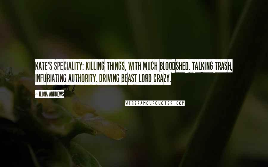 Ilona Andrews Quotes: Kate's Speciality: Killing things, with much bloodshed. Talking trash, infuriating authority. Driving Beast Lord crazy.