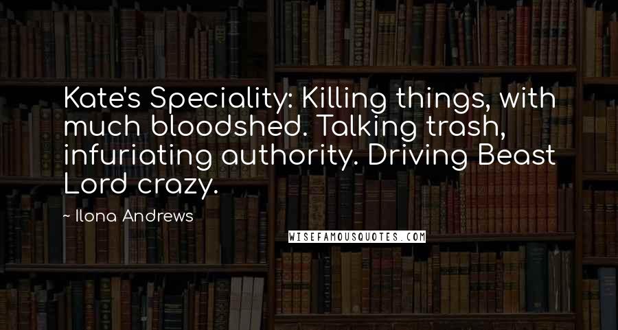 Ilona Andrews Quotes: Kate's Speciality: Killing things, with much bloodshed. Talking trash, infuriating authority. Driving Beast Lord crazy.